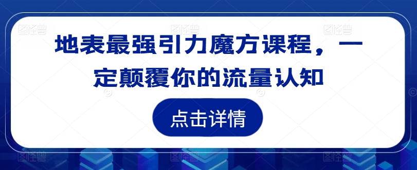 地表最强引力魔方课程，一定颠覆你的流量认知-知库