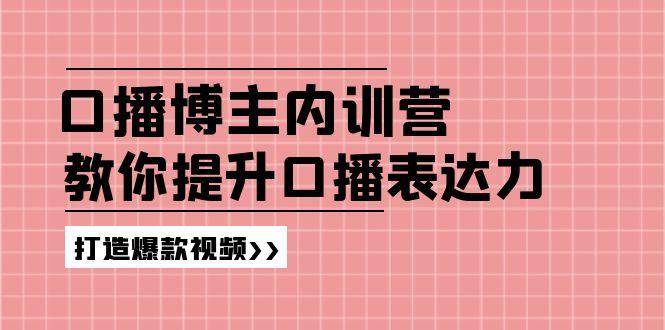 高级口播博主内训营：百万粉丝博主教你提升口播表达力，打造爆款视频-知库