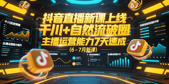 抖音直播新课上线，千川+自然流破圈，主播运营能力7天速成 (6-7月新课-知库