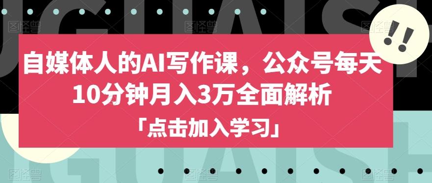 自媒体人的AI写作课，公众号每天10分钟月入3万全面解析-知库