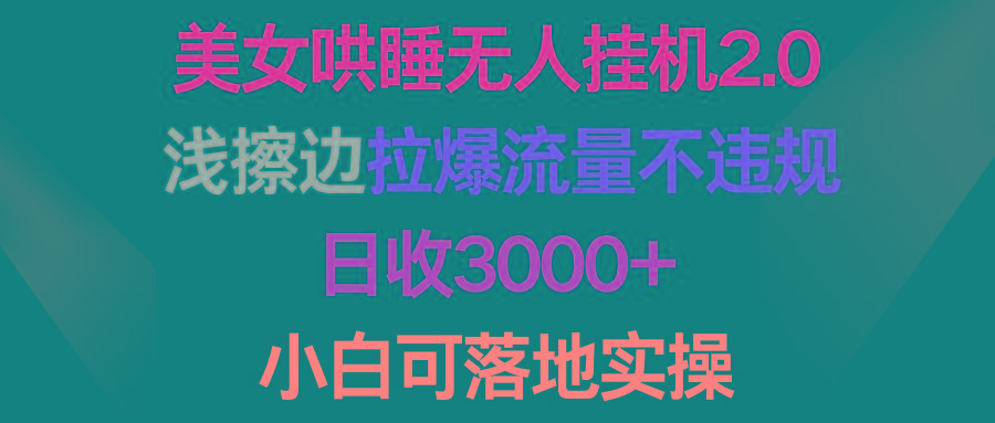 (9905期)美女哄睡无人挂机2.0，浅擦边拉爆流量不违规，日收3000+，小白可落地实操-知库