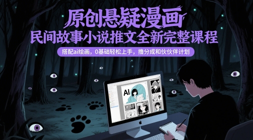 原创悬疑漫画民间故事小说推文全新完整课程， 搭配ai绘画，0基础轻松上手，撸分成和伙伴计划-知库