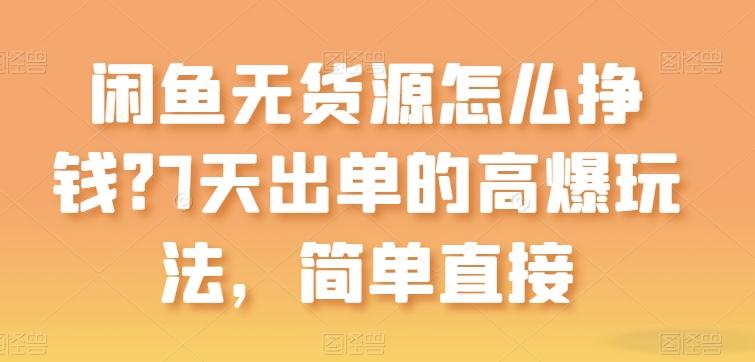 闲鱼无货源怎么挣钱？7天出单的高爆玩法，简单直接【揭秘】-知库