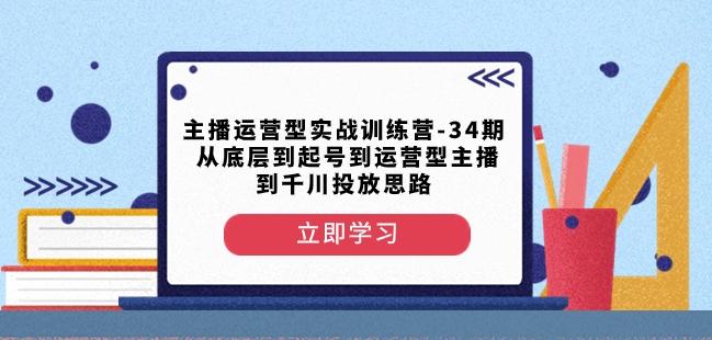 主播运营型实战训练营-第34期从底层到起号到运营型主播到千川投放思路-知库