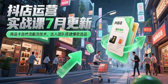 抖店运营实战课7月更新，商品卡自然流截流技术，达人团队搭建爆款选品-知库