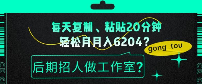 每天复制、粘贴20分钟，轻松月入6204？后期招人做工作室？-知库