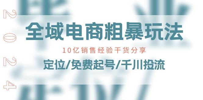 全域电商-粗暴玩法课：10亿销售经验干货分享！定位/免费起号/千川投流-知库