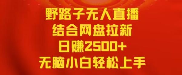 野路子无人直播结合网盘拉新，日赚2500+，小白无脑轻松上手【揭秘】-知库